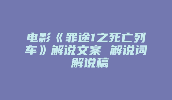 电影《罪途1之死亡列车》解说文案 解说词 解说稿