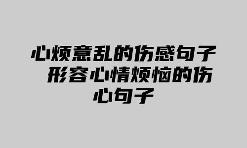 心烦意乱的伤感句子 形容心情烦恼的伤心句子