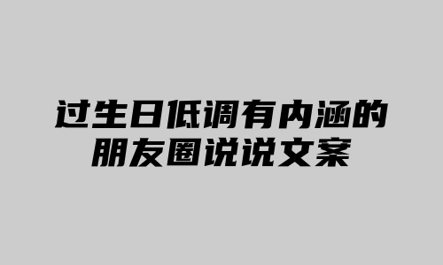 过生日低调有内涵的朋友圈说说文案