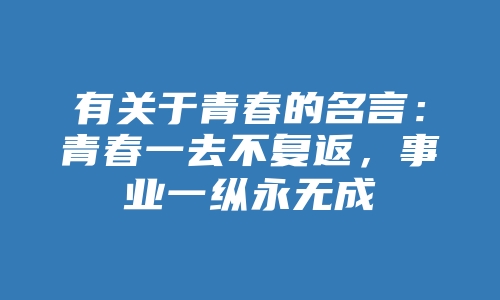 有关于青春的名言：青春一去不复返，事业一纵永无成