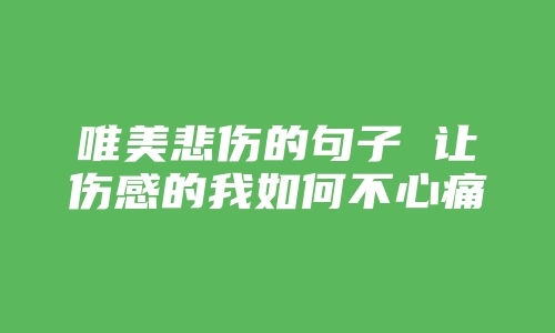 唯美悲伤的句子 让伤感的我如何不心痛