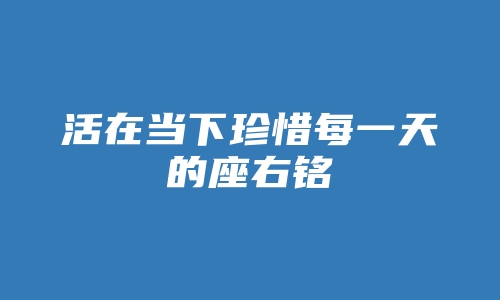 活在当下珍惜每一天的座右铭