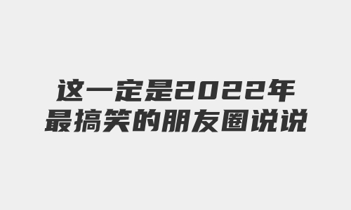 这一定是2022年最搞笑的朋友圈说说文案了