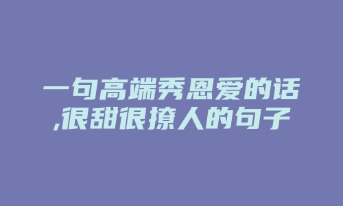 一句高端秀恩爱的话,很甜很撩人的句子