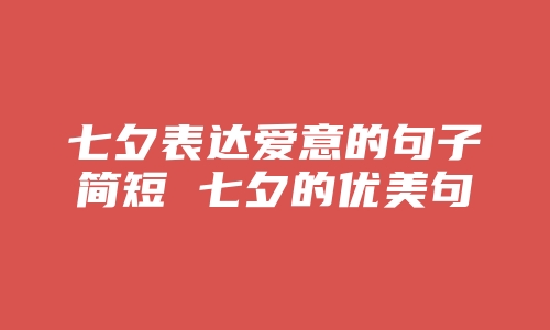 七夕表达爱意的句子简短 七夕的优美句子