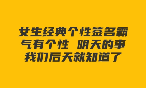 女生经典个性签名霸气有个性 明天的事我们后天就知道了