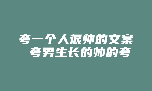 夸一个人很帅的文案 夸男生长的帅的夸张语录