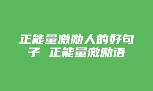 正能量激励人的好句子 正能量激励语