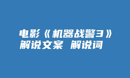 电影《机器战警3》解说文案 解说词 解说稿