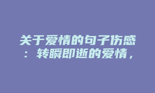 关于爱情的句子伤感：转瞬即逝的爱情，根本不值得留恋