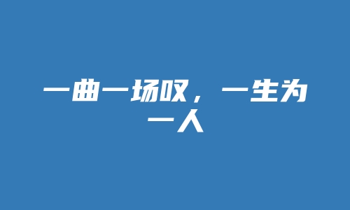 一曲一场叹，一生为一人