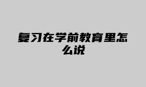 复习在学前教育里怎么说