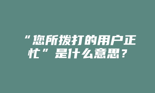 “您所拨打的用户正忙”是什么意思？