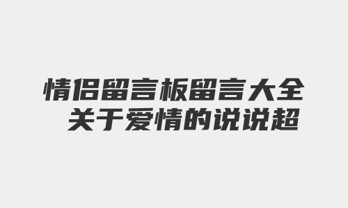 情侣留言板留言大全 关于爱情的说说超感动精选