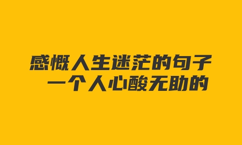 感慨人生迷茫的句子 一个人心酸无助的说说