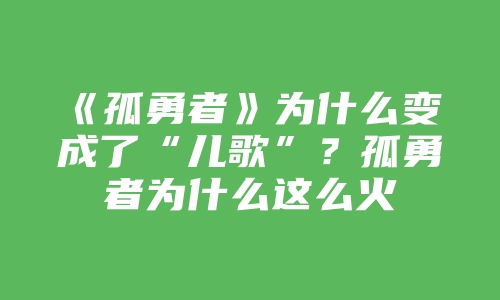 《孤勇者》为什么变成了“儿歌”？孤勇者为什么这么火