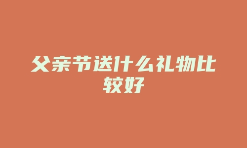 父亲节送什么礼物比较好