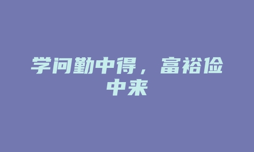 学问勤中得，富裕俭中来