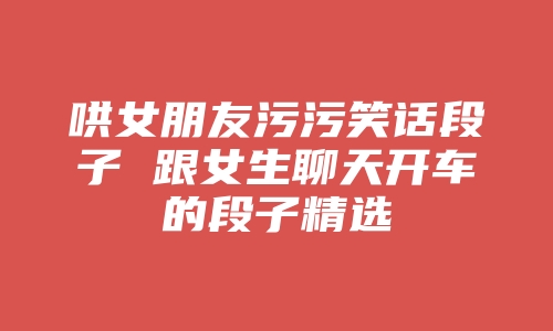 哄女朋友污污笑话段子 跟女生聊天开车的段子精选