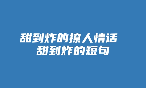 甜到炸的撩人情话 甜到炸的短句