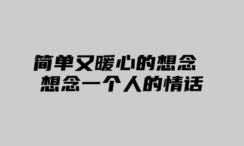 简单又暖心的想念 想念一个人的情话