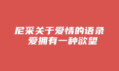 尼采关于爱情的语录 爱拥有一种欲望