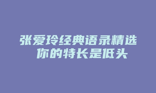 张爱玲经典语录精选 你的特长是低头