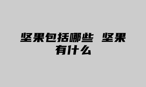 坚果包括哪些 坚果有什么