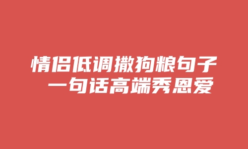 情侣低调撒狗粮句子 一句话高端秀恩爱