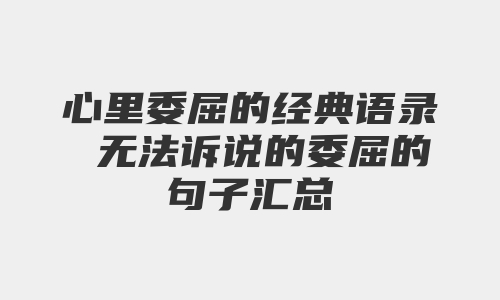 心里委屈的经典语录 无法诉说的委屈的句子汇总