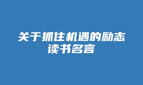 关于抓住机遇的励志读书名言