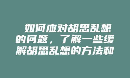  如何应对胡思乱想的问题，了解一些缓解胡思乱想的方法和技巧。