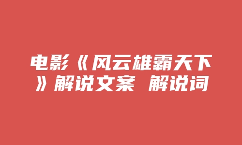 电影《风云雄霸天下》解说文案 解说词 解说稿