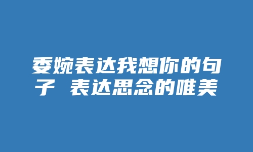 委婉表达我想你的句子 表达思念的唯美句子