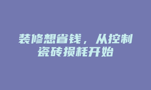 装修想省钱，从控制瓷砖损耗开始