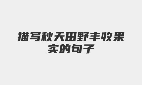 描写秋天田野丰收果实的句子