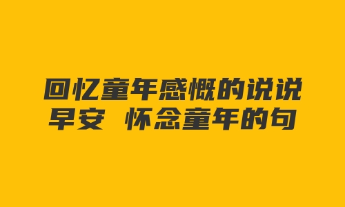 回忆童年感慨的说说早安 怀念童年的句子