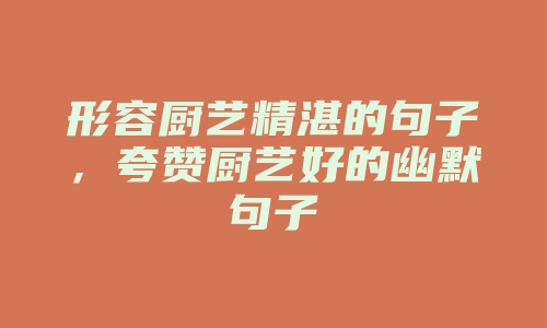 形容厨艺精湛的句子，夸赞厨艺好的幽默句子