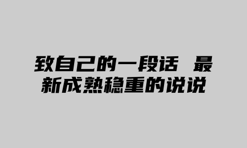 致自己的一段话 最新成熟稳重的说说