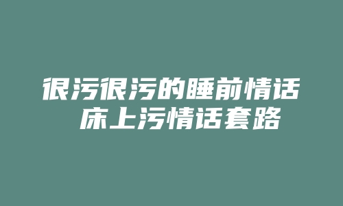 很污很污的睡前情话 床上污情话套路