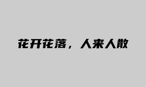 花开花落，人来人散