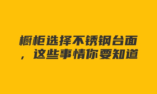 橱柜选择不锈钢台面，这些事情你要知道