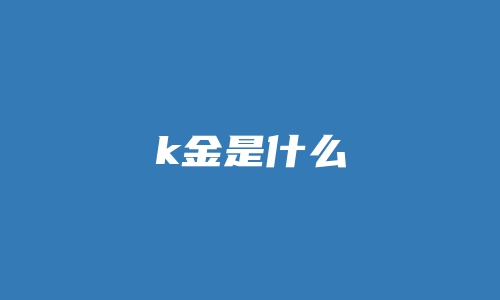 k金是什么