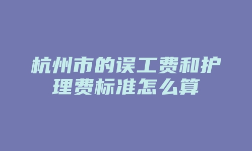 杭州市的误工费和护理费标准怎么算