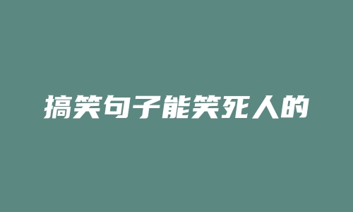 搞笑句子能笑死人的