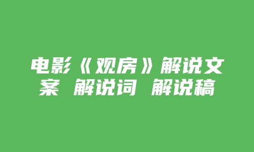 电影《观房》解说文案 解说词 解说稿