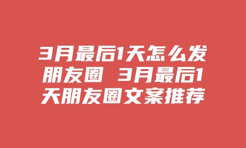 3月最后1天怎么发朋友圈 3月最后1天朋友圈文案推荐