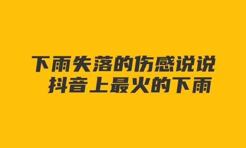 下雨失落的伤感说说 抖音上最火的下雨说说合集