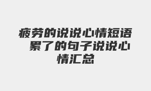 疲劳的说说心情短语 累了的句子说说心情汇总