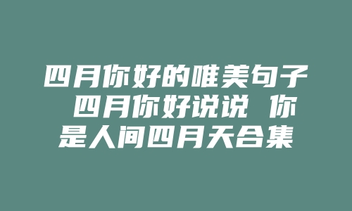 四月你好的唯美句子 四月你好说说 你是人间四月天合集